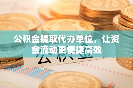 诸暨公积金提取代办单位，让资金流动更便捷高效