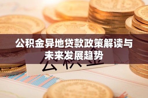 诸暨公积金异地贷款政策解读与未来发展趋势