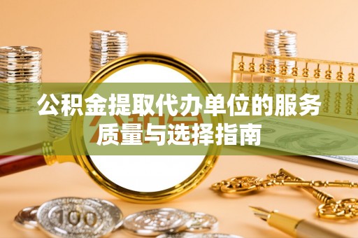 诸暨公积金提取代办单位的服务质量与选择指南