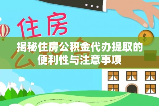 诸暨揭秘住房公积金代办提取的便利性与注意事项
