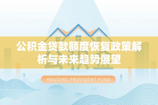 诸暨公积金贷款额度恢复政策解析与未来趋势展望