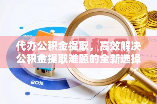 诸暨代办公积金提取，高效解决公积金提取难题的全新选择