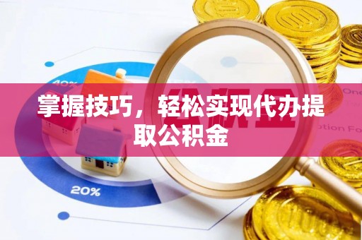 诸暨掌握技巧，轻松实现代办提取公积金