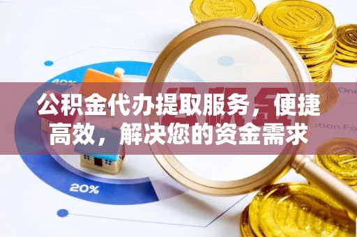 诸暨公积金代办提取服务，便捷高效，解决您的资金需求