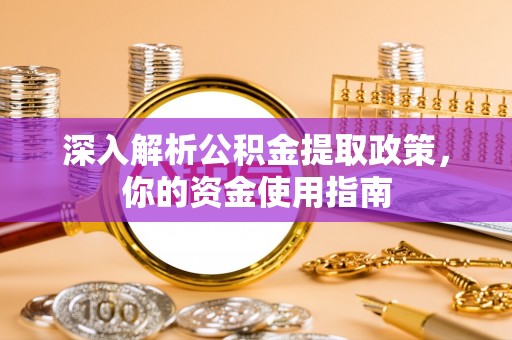 诸暨深入解析公积金提取政策，你的资金使用指南