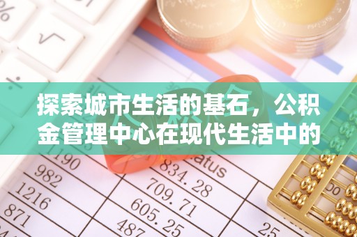 诸暨探索城市生活的基石，公积金管理中心在现代生活中的重要角色
