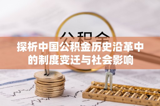 诸暨探析中国公积金历史沿革中的制度变迁与社会影响