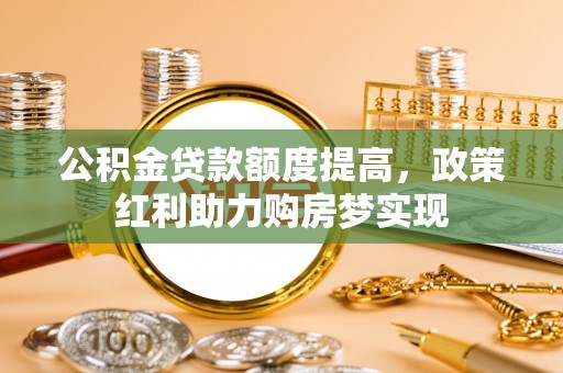 诸暨公积金贷款额度提高，政策红利助力购房梦实现