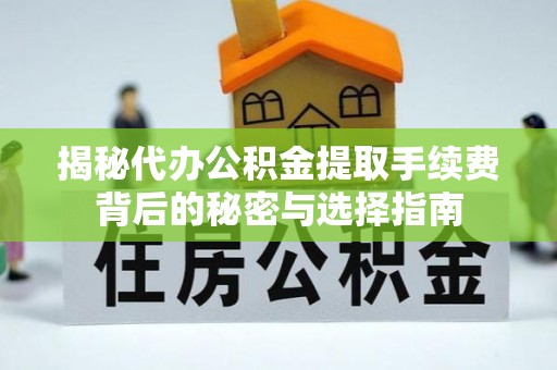 诸暨揭秘代办公积金提取手续费背后的秘密与选择指南