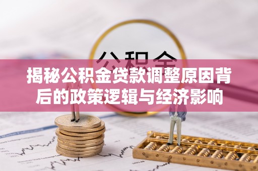 诸暨揭秘公积金贷款调整原因背后的政策逻辑与经济影响