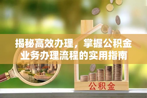 诸暨揭秘高效办理，掌握公积金业务办理流程的实用指南