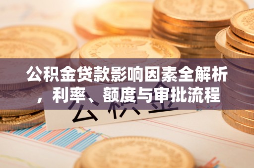 诸暨公积金贷款影响因素全解析，利率、额度与审批流程