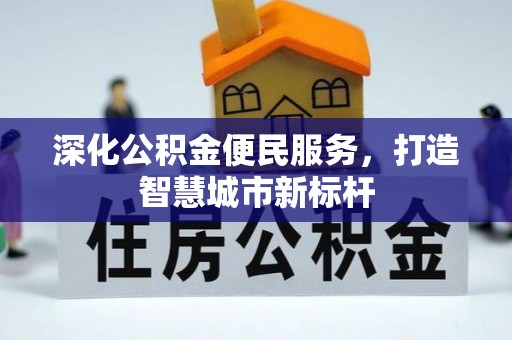 诸暨深化公积金便民服务，打造智慧城市新标杆