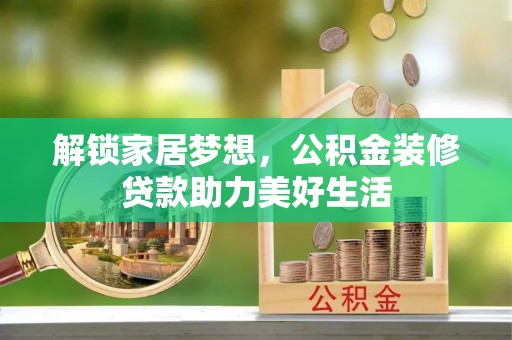 诸暨解锁家居梦想，公积金装修贷款助力美好生活