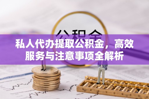 诸暨私人代办提取公积金，高效服务与注意事项全解析