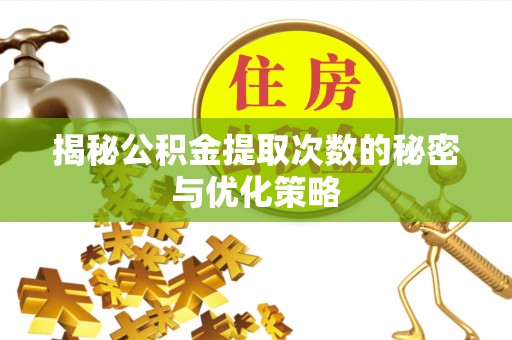 诸暨揭秘公积金提取次数的秘密与优化策略