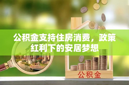 诸暨公积金支持住房消费，政策红利下的安居梦想