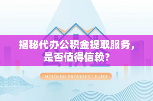 诸暨揭秘代办公积金提取服务，是否值得信赖？