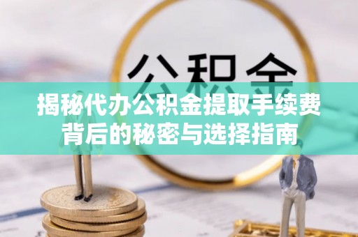 诸暨揭秘代办公积金提取手续费背后的秘密与选择指南