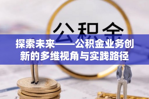 诸暨探索未来——公积金业务创新的多维视角与实践路径