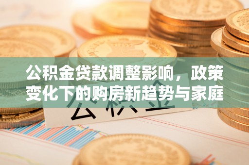 诸暨公积金贷款调整影响，政策变化下的购房新趋势与家庭财务规划