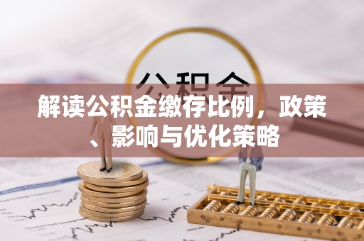 诸暨解读公积金缴存比例，政策、影响与优化策略