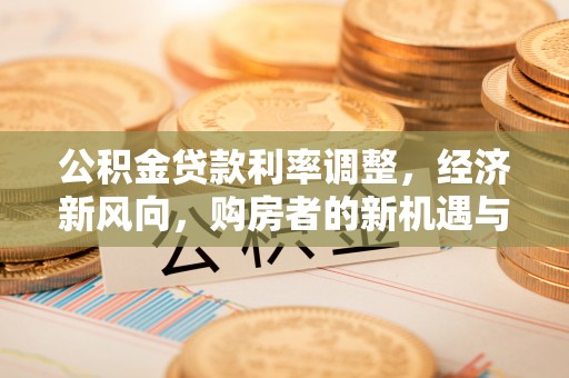 诸暨公积金贷款利率调整，经济新风向，购房者的新机遇与挑战