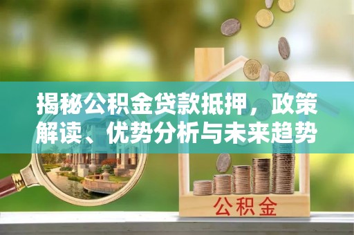 诸暨揭秘公积金贷款抵押，政策解读、优势分析与未来趋势