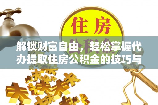 诸暨解锁财富自由，轻松掌握代办提取住房公积金的技巧与攻略