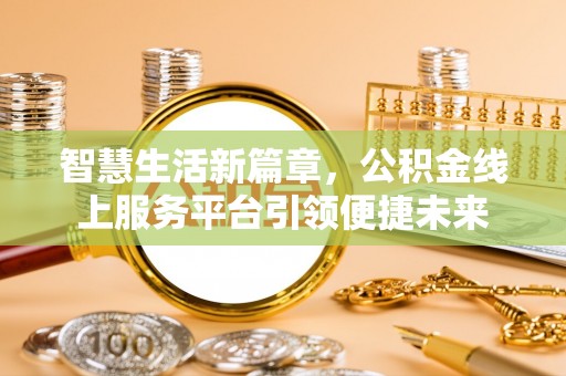 诸暨智慧生活新篇章，公积金线上服务平台引领便捷未来