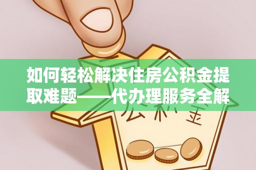 诸暨如何轻松解决住房公积金提取难题——代办理服务全解析