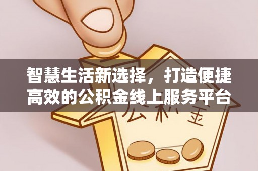 诸暨智慧生活新选择，打造便捷高效的公积金线上服务平台