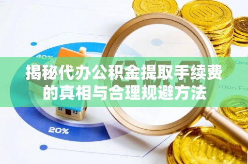 诸暨揭秘代办公积金提取手续费的真相与合理规避方法