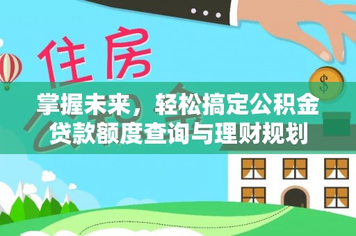 诸暨掌握未来，轻松搞定公积金贷款额度查询与理财规划