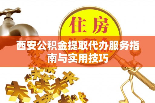 诸暨西安公积金提取代办服务指南与实用技巧