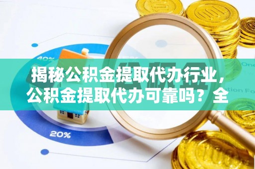 诸暨揭秘公积金提取代办行业，公积金提取代办可靠吗？全面解析与风险规避