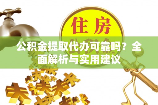 诸暨公积金提取代办可靠吗？全面解析与实用建议