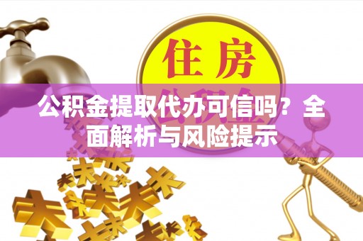 诸暨公积金提取代办可信吗？全面解析与风险提示