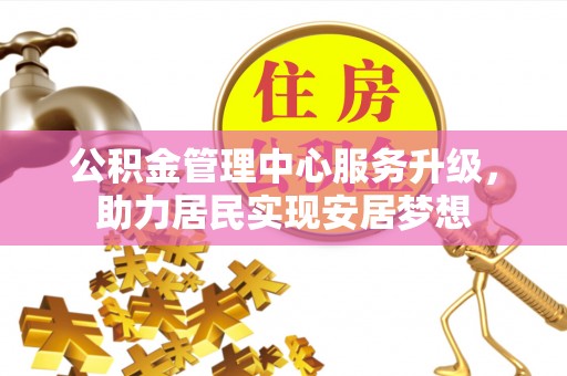 诸暨公积金管理中心服务升级，助力居民实现安居梦想