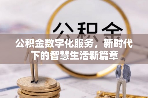 诸暨公积金数字化服务，新时代下的智慧生活新篇章