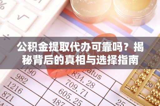 诸暨公积金提取代办可靠吗？揭秘背后的真相与选择指南