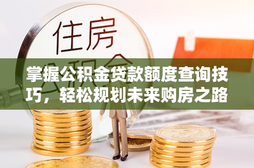 诸暨掌握公积金贷款额度查询技巧，轻松规划未来购房之路