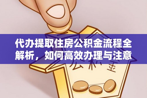诸暨代办提取住房公积金流程全解析，如何高效办理与注意事项