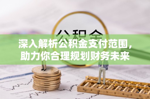 诸暨深入解析公积金支付范围，助力你合理规划财务未来