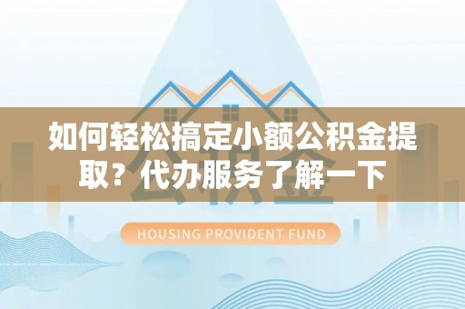 诸暨如何轻松搞定小额公积金提取？代办服务了解一下