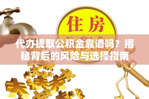 诸暨代办提取公积金靠谱吗？揭秘背后的风险与选择指南