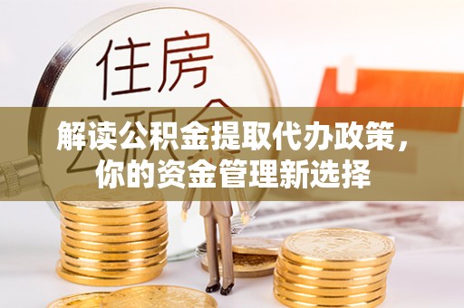 诸暨解读公积金提取代办政策，你的资金管理新选择