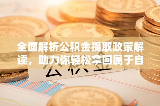 诸暨全面解析公积金提取政策解读，助力你轻松拿回属于自己的钱
