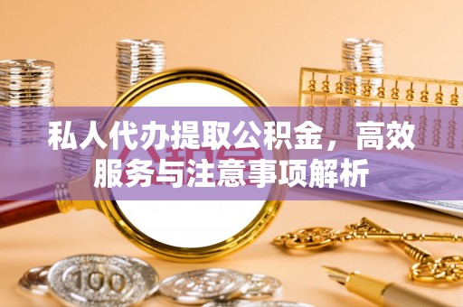 诸暨私人代办提取公积金，高效服务与注意事项解析