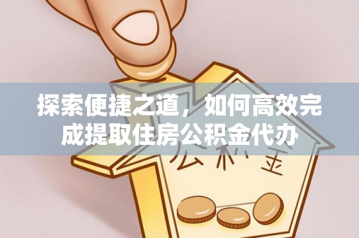 诸暨探索便捷之道，如何高效完成提取住房公积金代办